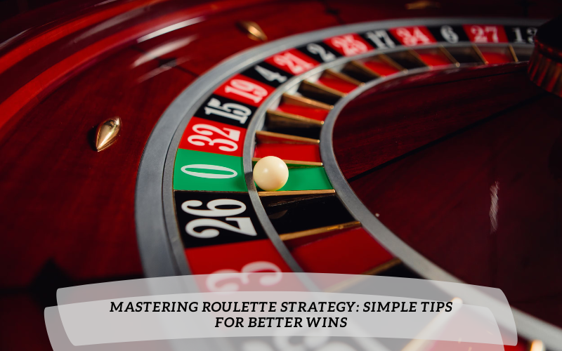 Mastering Roulette Strategy: Simple Tips for Better Wins